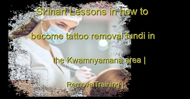Skinart Lessons in how to become tattoo removal fundi in the Kwamnyamana area | RemovalTraining | RemovalClasses | SkinartTraining-South Africa